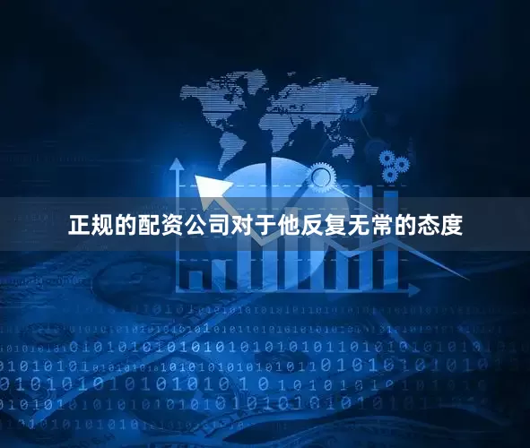 正规的配资公司对于他反复无常的态度