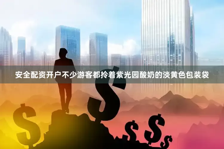 安全配资开户不少游客都拎着紫光园酸奶的淡黄色包装袋