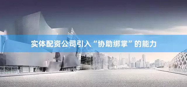 实体配资公司引入“协助绑掌”的能力