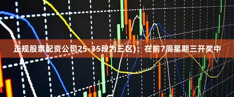 正规股票配资公司25-35段为三区)：在前7周星期三开奖中