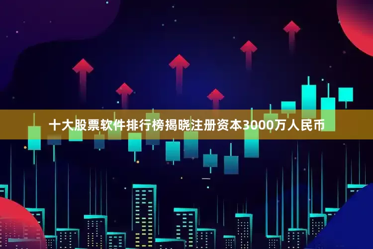 十大股票软件排行榜揭晓注册资本3000万人民币