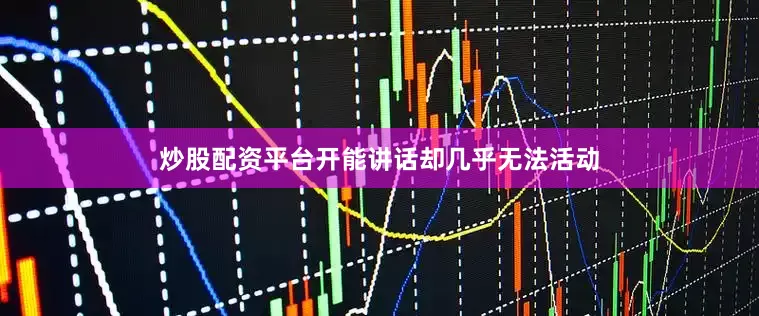 炒股配资平台开能讲话却几乎无法活动