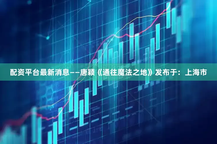 配资平台最新消息——唐颖《通往魔法之地》发布于：上海市