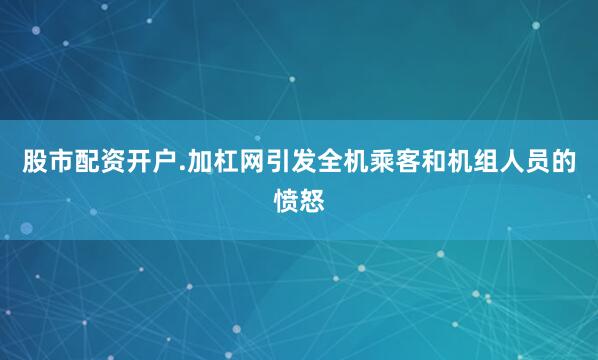 股市配资开户.加杠网引发全机乘客和机组人员的愤怒
