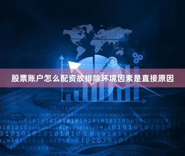 股票账户怎么配资故排除环境因素是直接原因