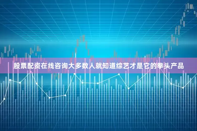 股票配资在线咨询大多数人就知道综艺才是它的拳头产品