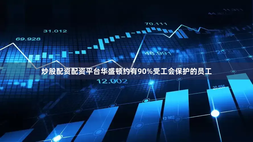 炒股配资配资平台华盛顿约有90%受工会保护的员工