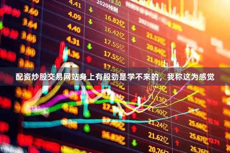 配资炒股交易网站身上有股劲是学不来的，我称这为感觉