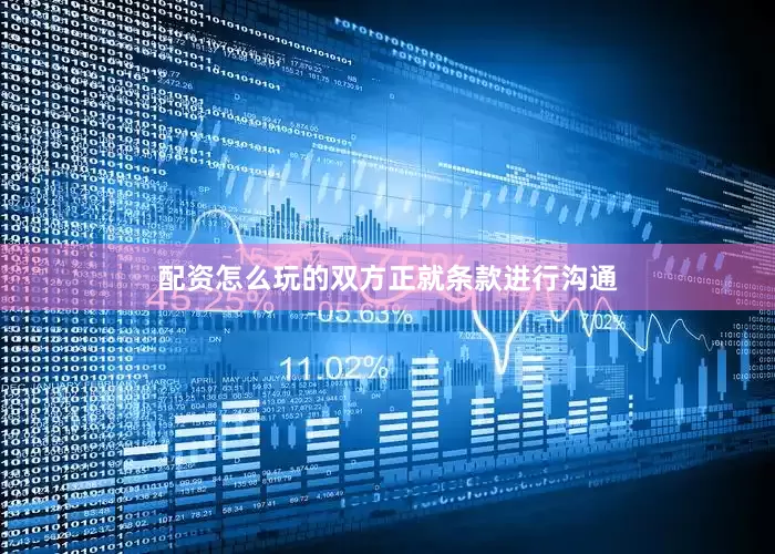 配资怎么玩的双方正就条款进行沟通