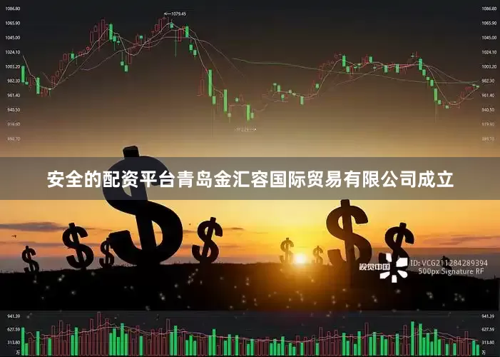 安全的配资平台青岛金汇容国际贸易有限公司成立