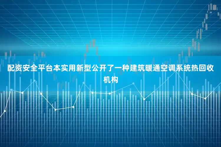 配资安全平台本实用新型公开了一种建筑暖通空调系统热回收机构