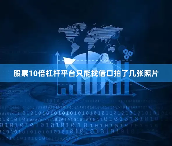 股票10倍杠杆平台只能找借口拍了几张照片