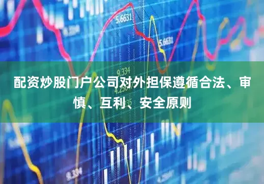 配资炒股门户公司对外担保遵循合法、审慎、互利、安全原则