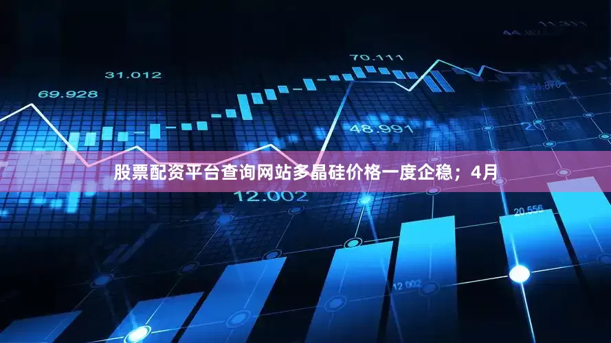 股票配资平台查询网站多晶硅价格一度企稳；4月