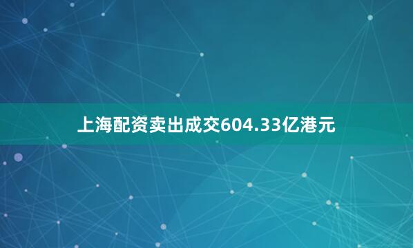 上海配资卖出成交604.33亿港元