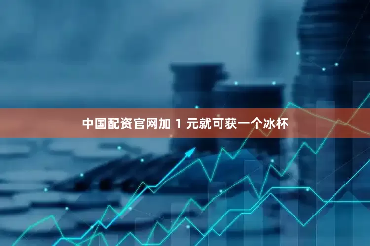 中国配资官网加 1 元就可获一个冰杯