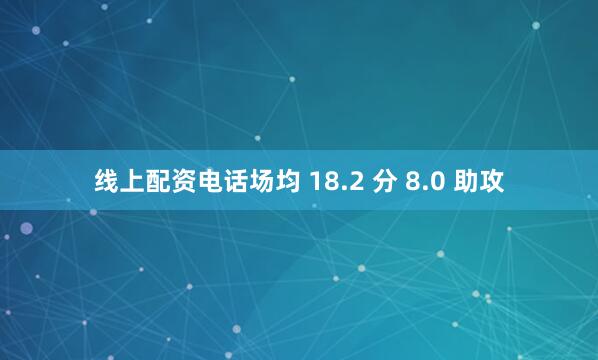 线上配资电话场均 18.2 分 8.0 助攻