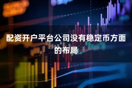 配资开户平台公司没有稳定币方面的布局