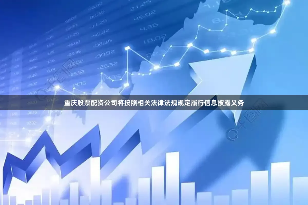 重庆股票配资公司将按照相关法律法规规定履行信息披露义务