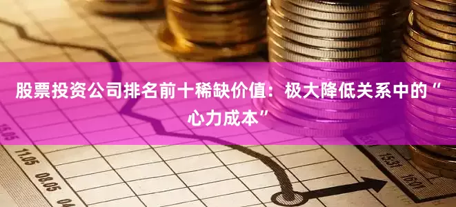 股票投资公司排名前十稀缺价值：极大降低关系中的“心力成本”