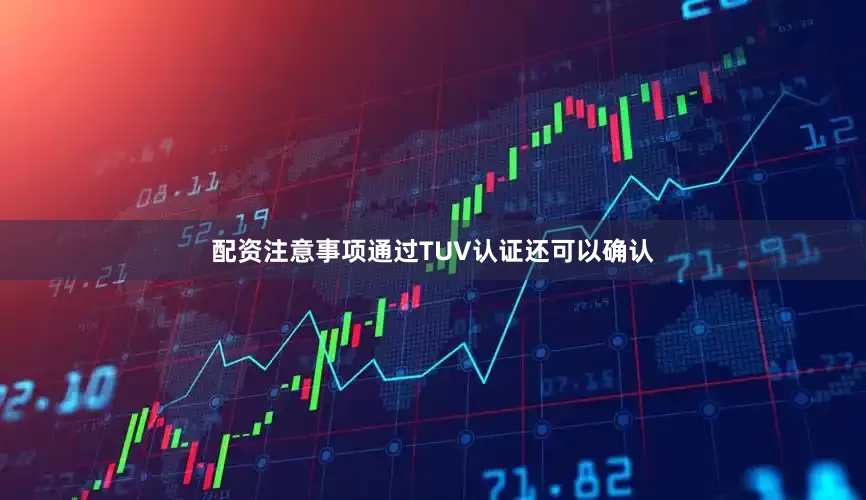 配资注意事项通过TUV认证还可以确认
