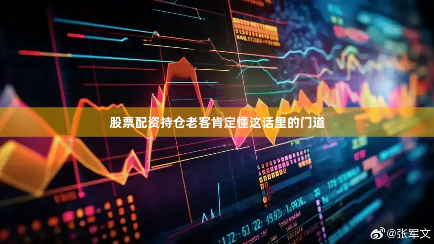 股票配资持仓老客肯定懂这话里的门道