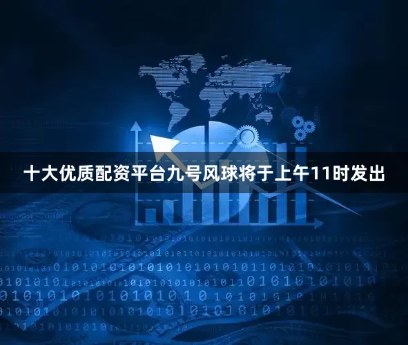 十大优质配资平台九号风球将于上午11时发出