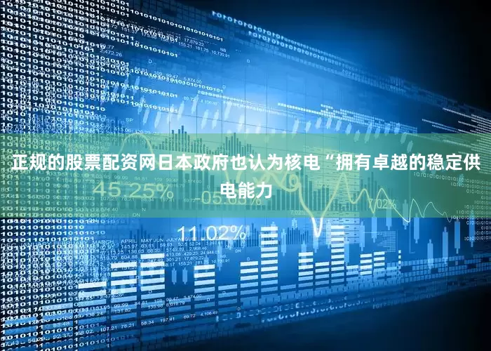 正规的股票配资网日本政府也认为核电“拥有卓越的稳定供电能力