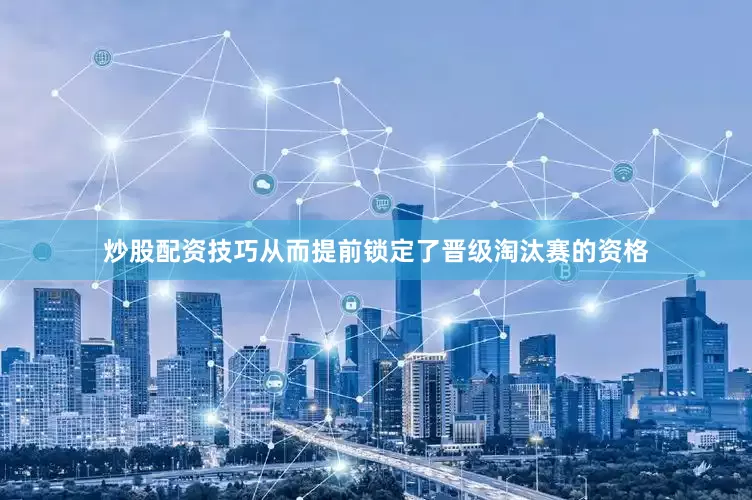 炒股配资技巧从而提前锁定了晋级淘汰赛的资格