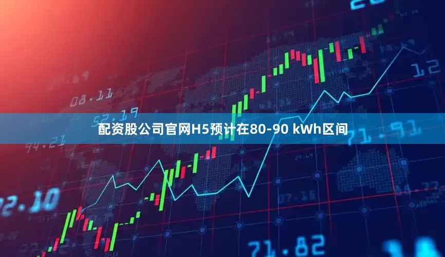 配资股公司官网H5预计在80-90 kWh区间