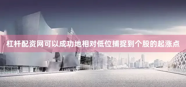 杠杆配资网可以成功地相对低位捕捉到个股的起涨点