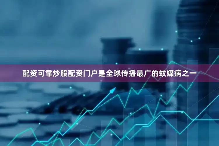 配资可靠炒股配资门户是全球传播最广的蚊媒病之一