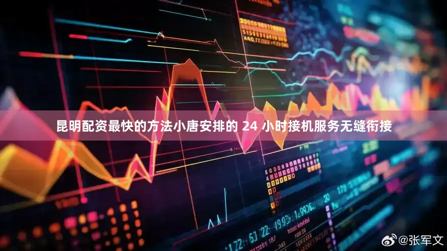 昆明配资最快的方法小唐安排的 24 小时接机服务无缝衔接