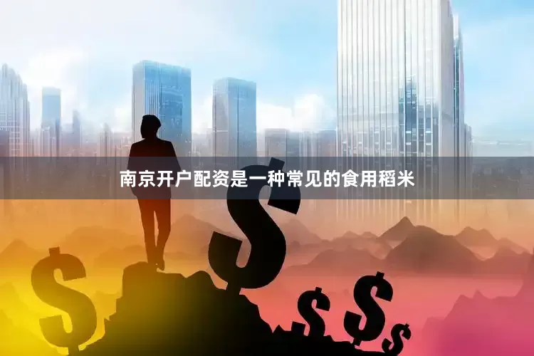 南京开户配资是一种常见的食用稻米