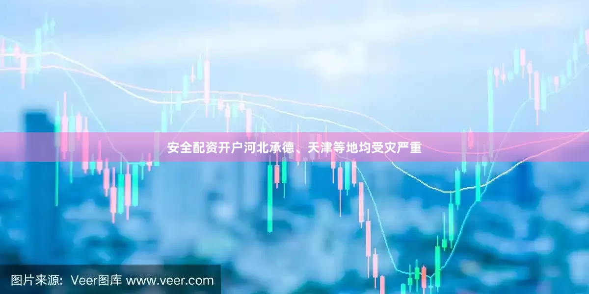 安全配资开户河北承德、天津等地均受灾严重