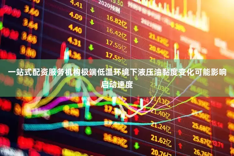 一站式配资服务机构极端低温环境下液压油黏度变化可能影响启动速度