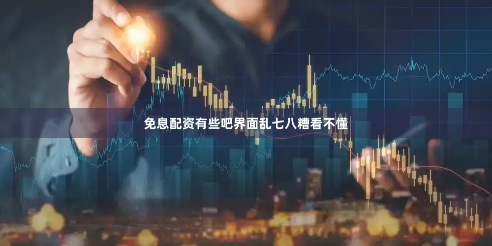 免息配资有些吧界面乱七八糟看不懂
