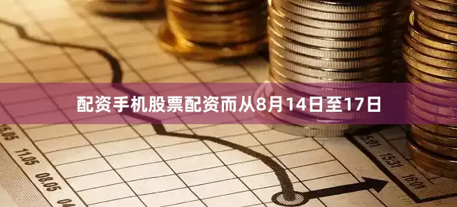 配资手机股票配资而从8月14日至17日