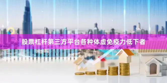股票杠杆第三方平台各种体虚免疫力低下者