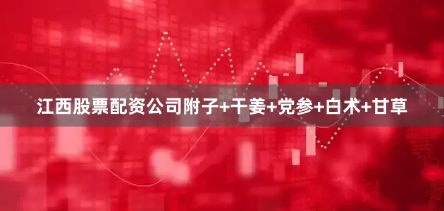 江西股票配资公司附子+干姜+党参+白术+甘草