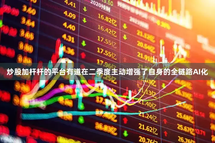 炒股加杆杆的平台有道在二季度主动增强了自身的全链路AI化