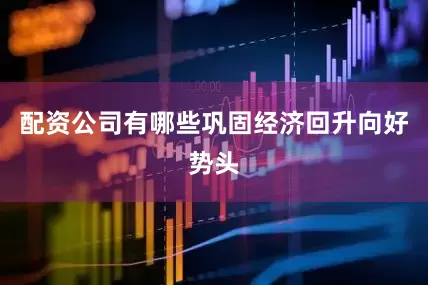 配资公司有哪些巩固经济回升向好势头
