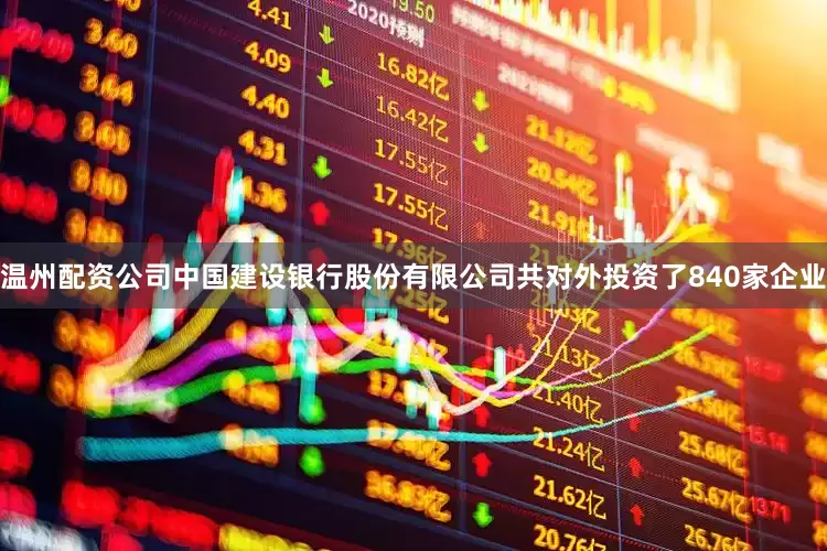 温州配资公司中国建设银行股份有限公司共对外投资了840家企业