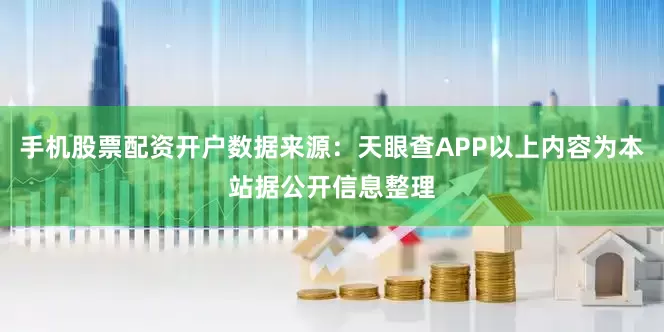手机股票配资开户数据来源：天眼查APP以上内容为本站据公开信息整理