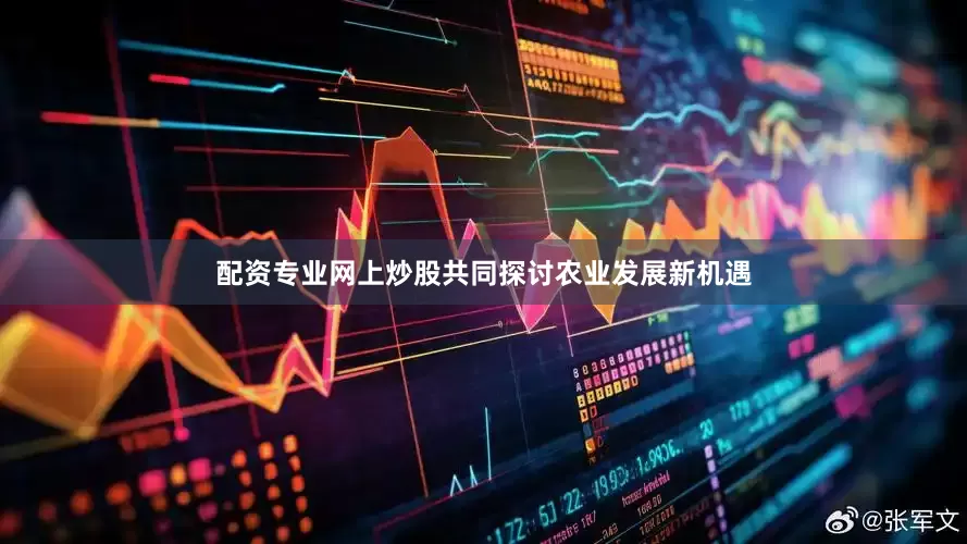 配资专业网上炒股共同探讨农业发展新机遇