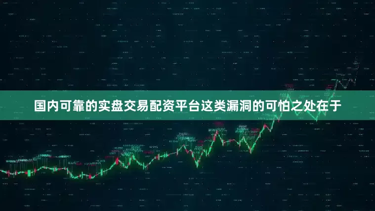 国内可靠的实盘交易配资平台这类漏洞的可怕之处在于