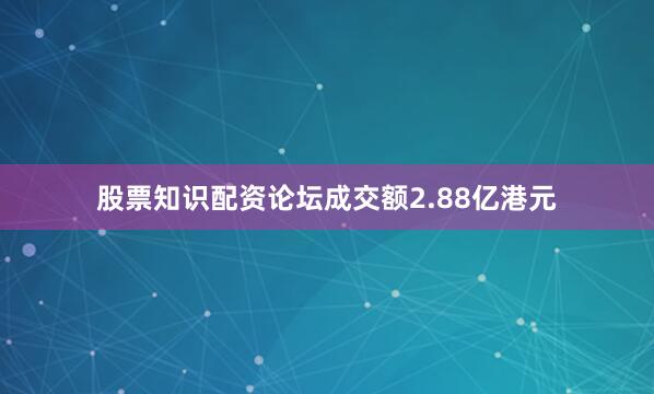 股票知识配资论坛成交额2.88亿港元