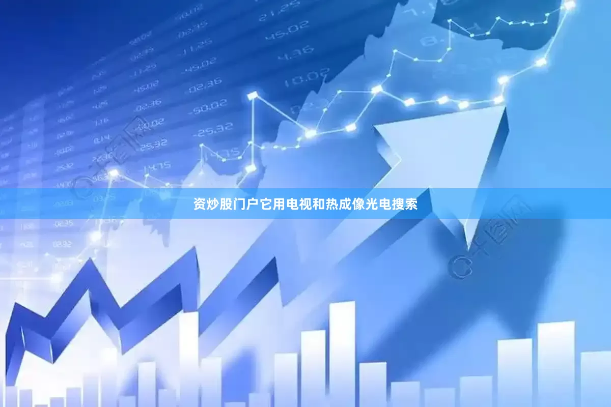 资炒股门户它用电视和热成像光电搜索