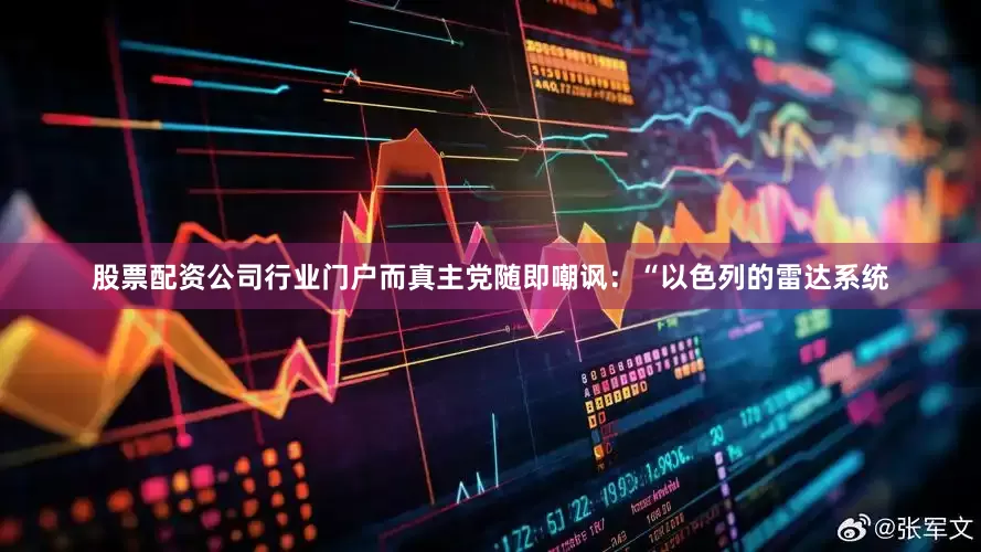 股票配资公司行业门户而真主党随即嘲讽：“以色列的雷达系统