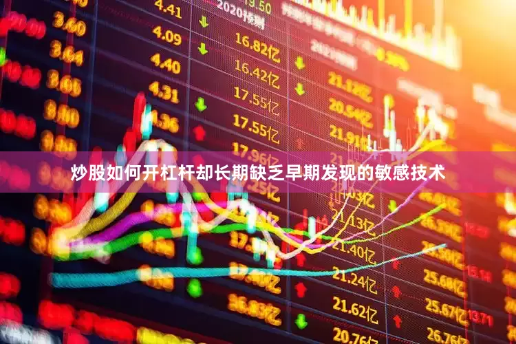 炒股如何开杠杆却长期缺乏早期发现的敏感技术